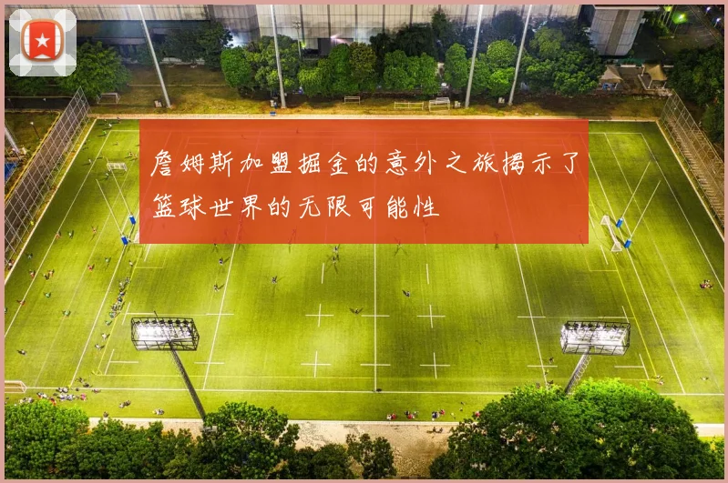 詹姆斯加盟掘金的意外之旅揭示了篮球世界的无限可能性