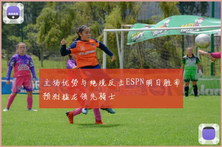主场优势与绝境反击ESPN明日胜率预测猛龙领先骑士
