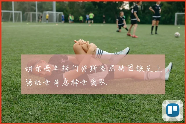 切尔西年轻门将斯洛尼纳因缺乏上场机会考虑转会离队
