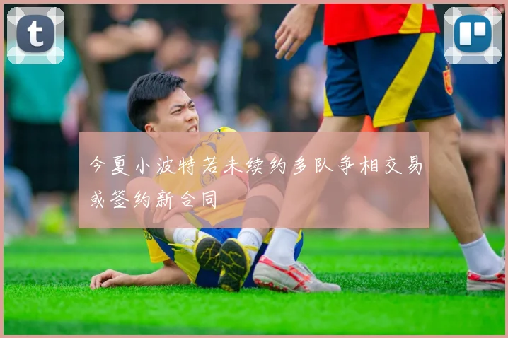 今夏小波特若未续约多队争相交易或签约新合同