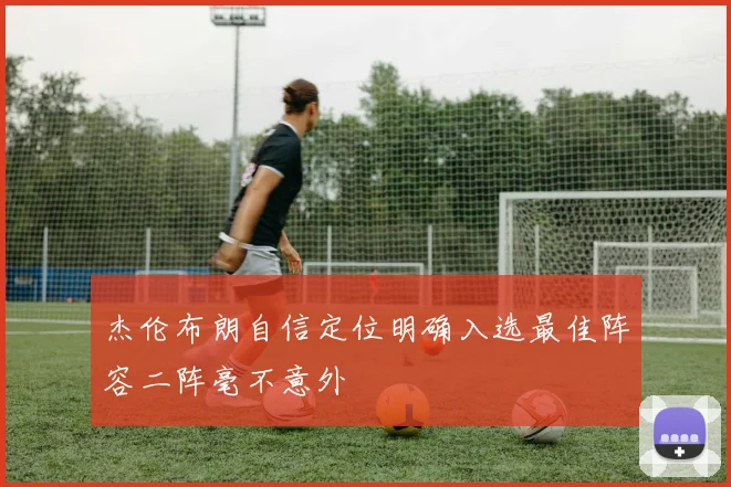 杰伦布朗自信定位明确入选最佳阵容二阵毫不意外