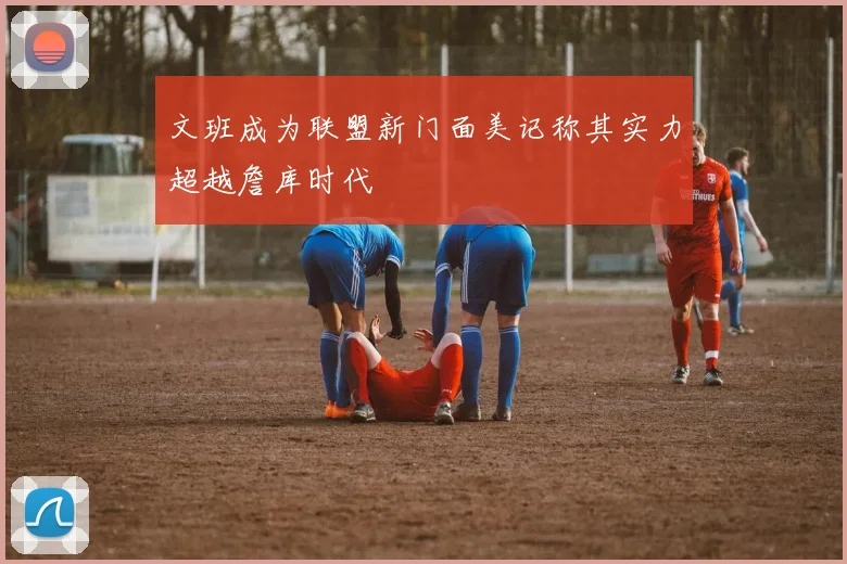 文班成为联盟新门面美记称其实力超越詹库时代