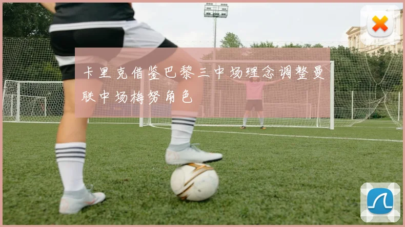 卡里克借鉴巴黎三中场理念调整曼联中场梅努角色