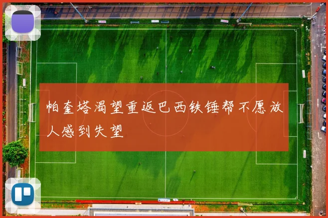 帕奎塔渴望重返巴西铁锤帮不愿放人感到失望