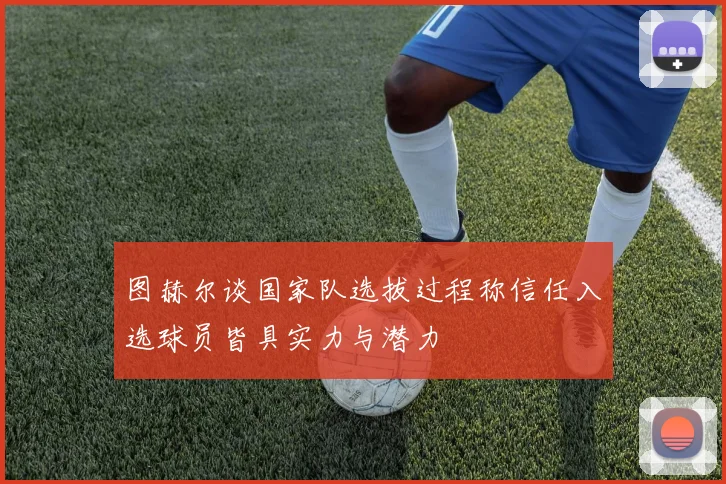 图赫尔谈国家队选拔过程称信任入选球员皆具实力与潜力