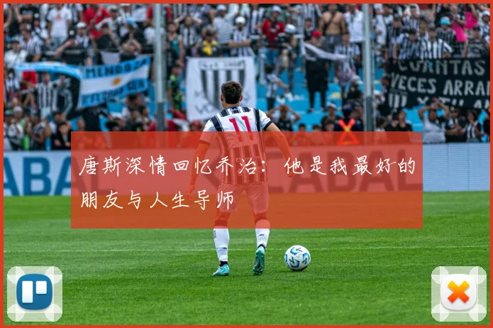 唐斯深情回忆乔治：他是我最好的朋友与人生导师