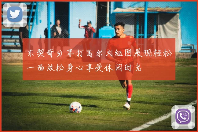 东契奇分享打高尔夫组图展现轻松一面放松身心享受休闲时光