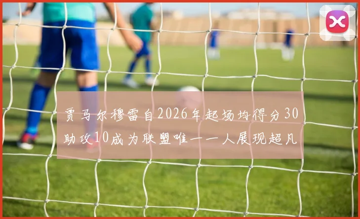 贾马尔穆雷自2026年起场均得分30助攻10成为联盟唯一一人展现超凡实力