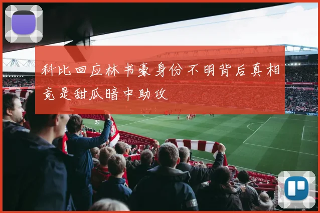 科比回应林书豪身份不明背后真相竟是甜瓜暗中助攻