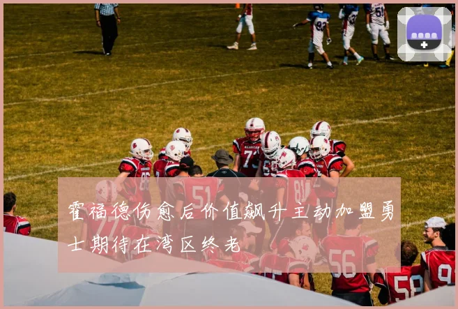 霍福德伤愈后价值飙升主动加盟勇士期待在湾区终老